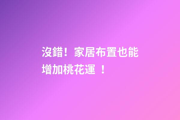 沒錯！家居布置也能增加桃花運！